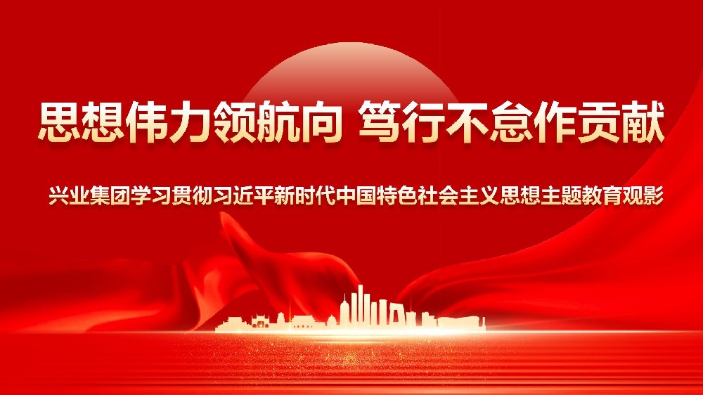思想偉力領(lǐng)航向篤行不怠作貢獻(xiàn)——興業(yè)集團學(xué)習(xí)貫徹習(xí)近平新時代中國特色社會主義思想主題教育觀影活動